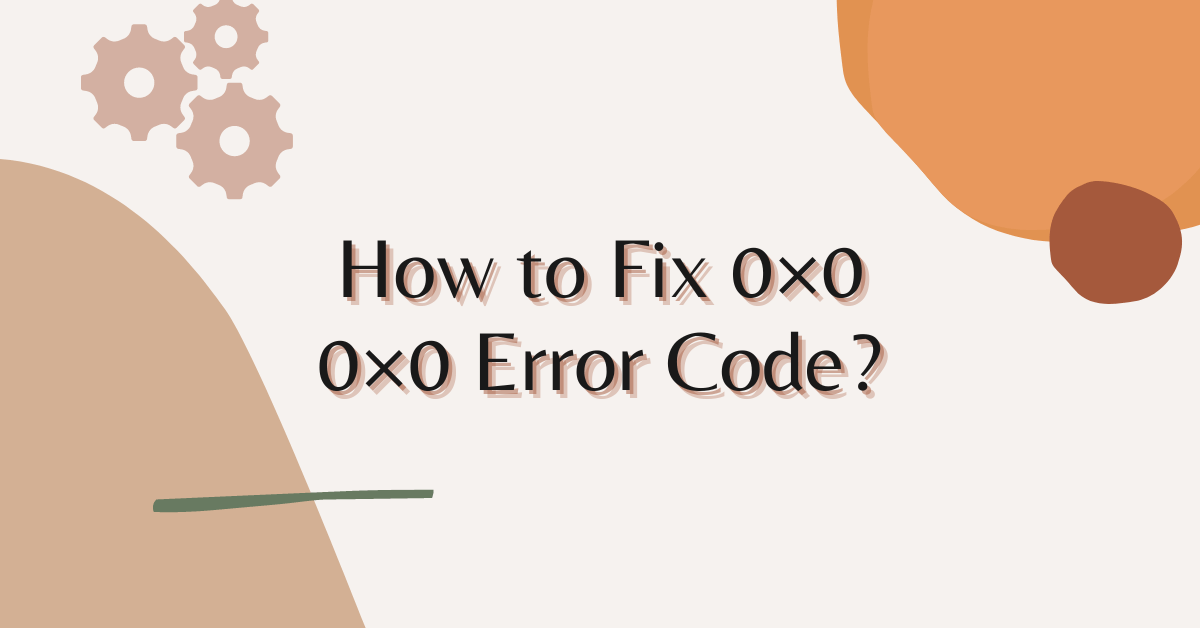 How To Fix 0x0 0x0 Error Code?