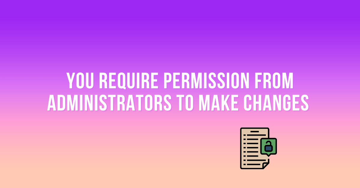 Fix the Issue “You Require Permission from Administrators to Make changes to this Folder”