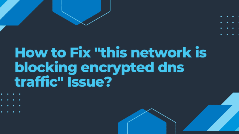 How to Fix “This Network Is Blocking Encrypted DNS Traffic”?