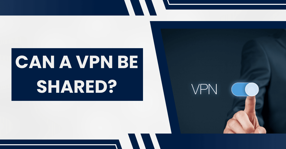 Can a VPN Be Shared? Is it Safe to Share Your Account?